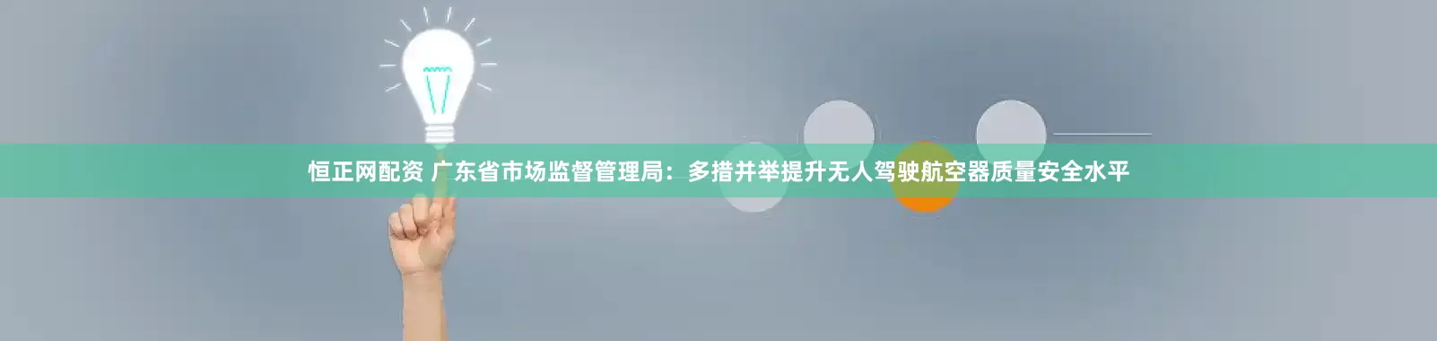 恒正网配资 广东省市场监督管理局：多措并举提升无人驾驶航空器质量安全水平