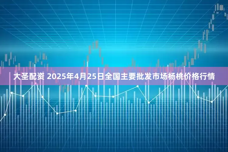 大圣配资 2025年4月25日全国主要批发市场杨桃价格行情