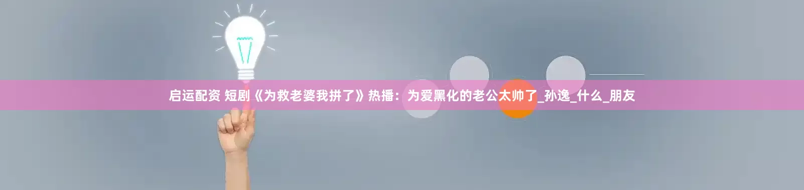 启运配资 短剧《为救老婆我拼了》热播：为爱黑化的老公太帅了_孙逸_什么_朋友