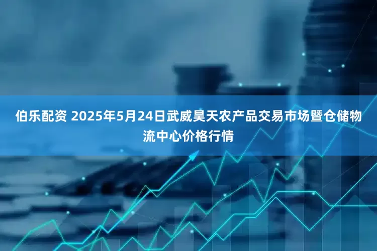 伯乐配资 2025年5月24日武威昊天农产品交易市场暨仓储物流中心价格行情