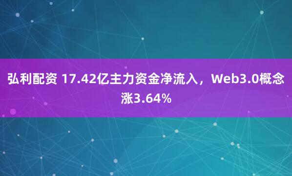 弘利配资 17.42亿主力资金净流入，Web3.0概念涨3.64%