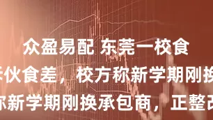 众盈易配 东莞一校食堂被投诉伙食差，校方称新学期刚换承包商，正整改