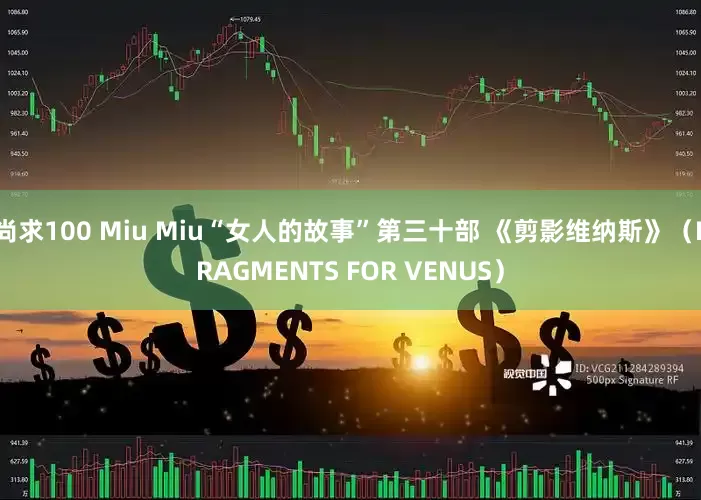 尚求100 Miu Miu“女人的故事”第三十部 《剪影维纳斯》（FRAGMENTS FOR VENUS）