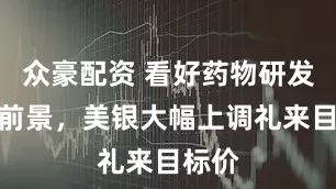众豪配资 看好药物研发管线前景，美银大幅上调礼来目标价